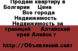 Продам квартиру в Болгарии. › Цена ­ 79 600 - Все города Недвижимость » Недвижимость за границей   . Алтайский край,Алейск г.